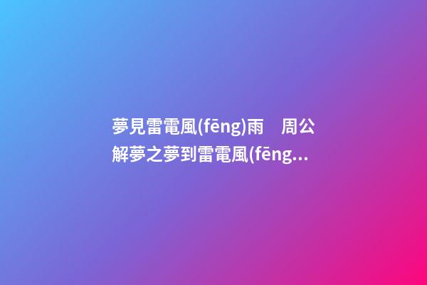夢見雷電風(fēng)雨　周公解夢之夢到雷電風(fēng)雨